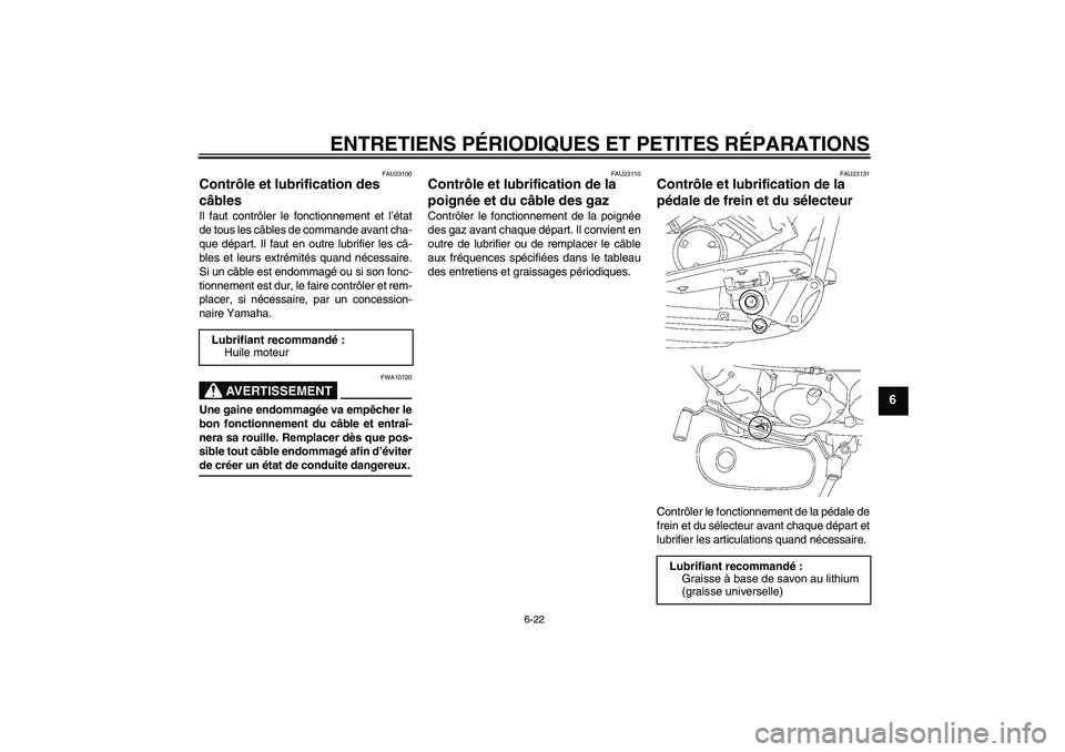 YAMAHA XVS650A 2004  Notices Demploi (in French) ENTRETIENS PÉRIODIQUES ET PETITES RÉPARATIONS
6-22
6
FAU23100
Contrôle et lubrification des 
câbles Il faut contrôler le fonctionnement et l’état
de tous les câbles de commande avant cha-
que