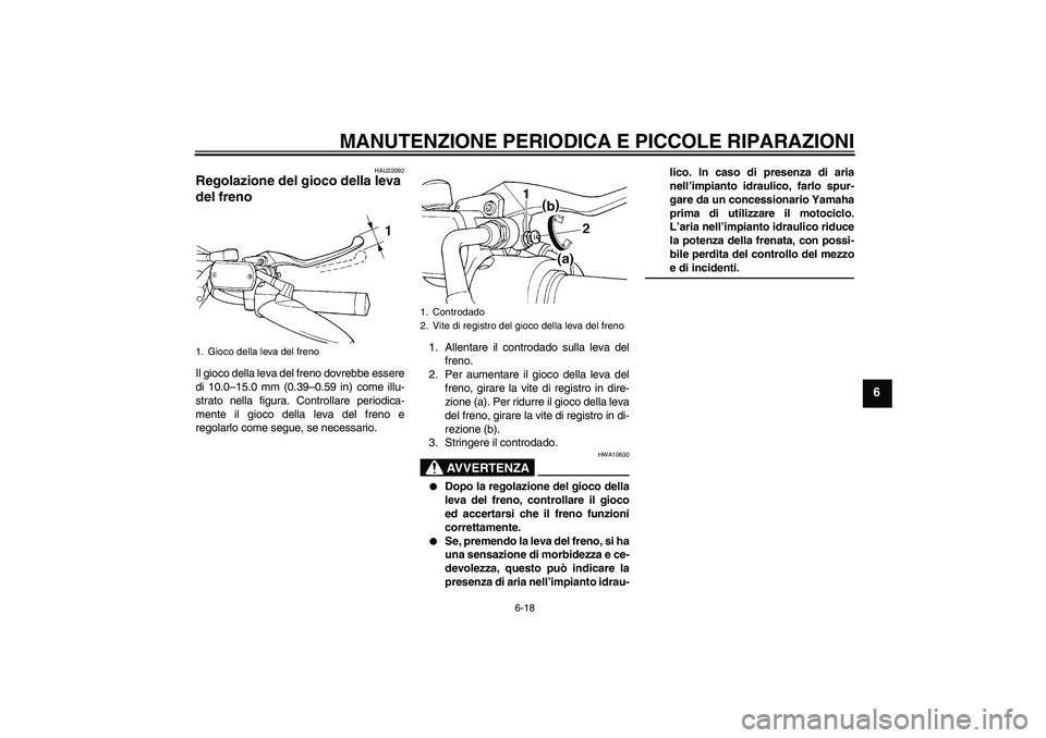 YAMAHA XVS650A 2004  Manuale duso (in Italian) MANUTENZIONE PERIODICA E PICCOLE RIPARAZIONI
6-18
6
HAU22092
Regolazione del gioco della leva 
del freno Il gioco della leva del freno dovrebbe essere
di 10.0–15.0 mm (0.39–0.59 in) come illu-
str
