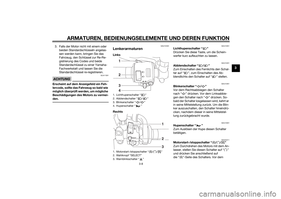 YAMAHA XVS950 2015  Betriebsanleitungen (in German) ARMATUREN, BEDIENUNGSELEMENTE UND DEREN FUNKTION
3-8
3
3. Falls der Motor nicht mit einem oder 
beiden Standardschlüsseln angelas-
sen werden kann, bringen Sie das 
Fahrzeug, den Schlüssel zur Re-Re