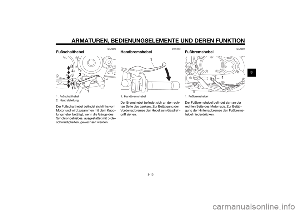 YAMAHA XVS950 2015  Betriebsanleitungen (in German) ARMATUREN, BEDIENUNGSELEMENTE UND DEREN FUNKTION
3-10
3
GAU12872
Fußschaltheb elDer Fußschalthebel befindet sich links vom 
Motor und wird zusammen mit dem Kupp-
lungshebel betätigt, wenn die Gäng