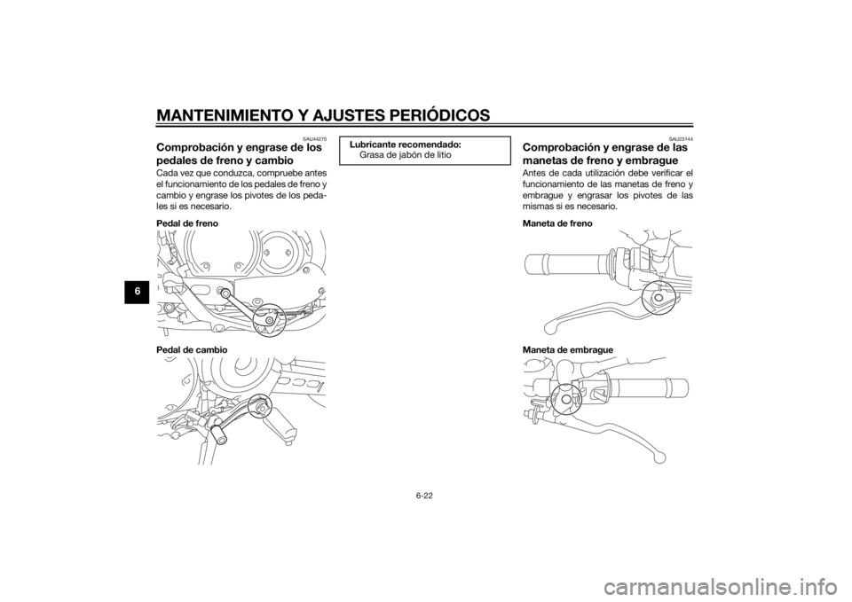 YAMAHA XVS950 2015  Manuale de Empleo (in Spanish) MANTENIMIENTO Y AJUSTES PERIÓDICOS
6-22
6
SAU44275
Comprobación y engrase de los 
pe dales  de freno y cambioCada vez que conduzca, compruebe antes
el funcionamiento de los pedales de freno y
cambio