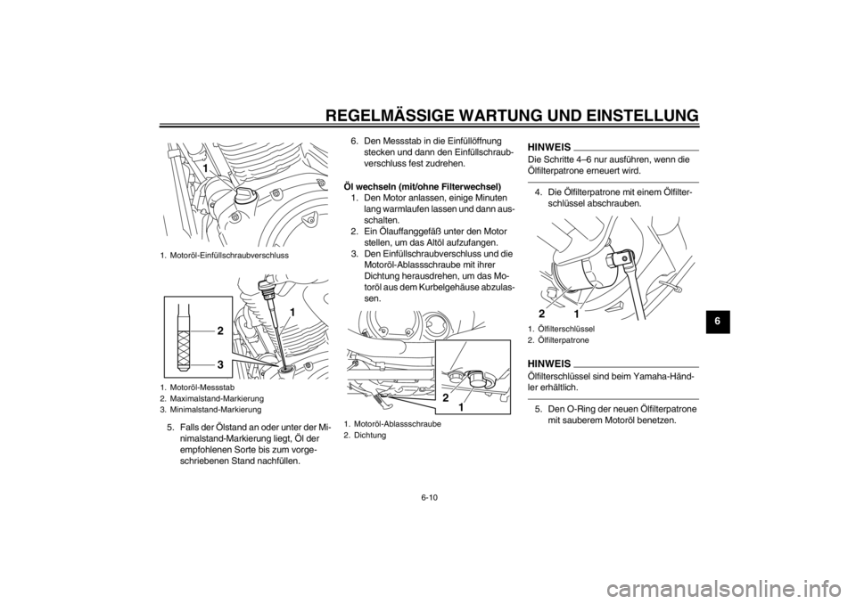 YAMAHA XVS950 2012 Betriebsanleitungen (in German) REGELMÄSSIGE WARTUNG UND EINSTELLUNG
6-10
6
5. Falls der Ölstand an oder unter der Mi-
nimalstand-Markierung liegt, Öl der
empfohlenen Sorte bis zum vorge-
schriebenen Stand nachf üllen. 6. Den YAMAHA XVS950 2012 Betriebsanleitungen (in German) REGELMÄSSIGE WARTUNG UND EINSTELLUNG
6-10
6
5. Falls der Ölstand an oder unter der Mi-
nimalstand-Markierung liegt, Öl der
empfohlenen Sorte bis zum vorge-
schriebenen Stand nachf üllen. 6. Den