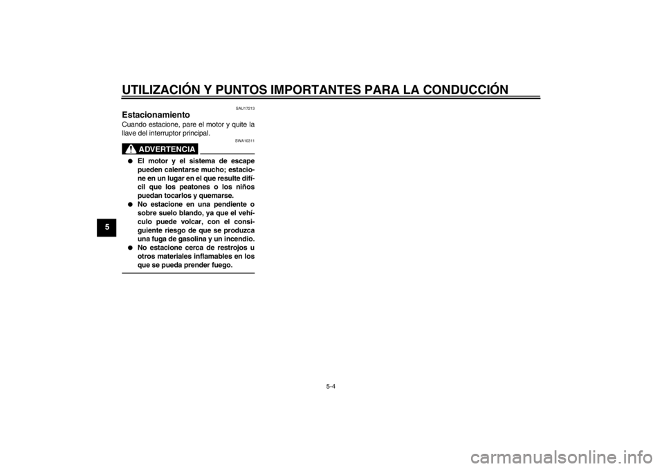 YAMAHA XVS950 2012  Manuale de Empleo (in Spanish) UTILIZACIÓN Y PUNTOS IMPORTANTES PARA LA CONDUCCI ÓN
5-4
5
SAU17213
Estacionamiento Cuando estacione, pare el motor y quite la
llave del interruptor principal.
ADVERTENCIA
SWA10311

El motor y el s