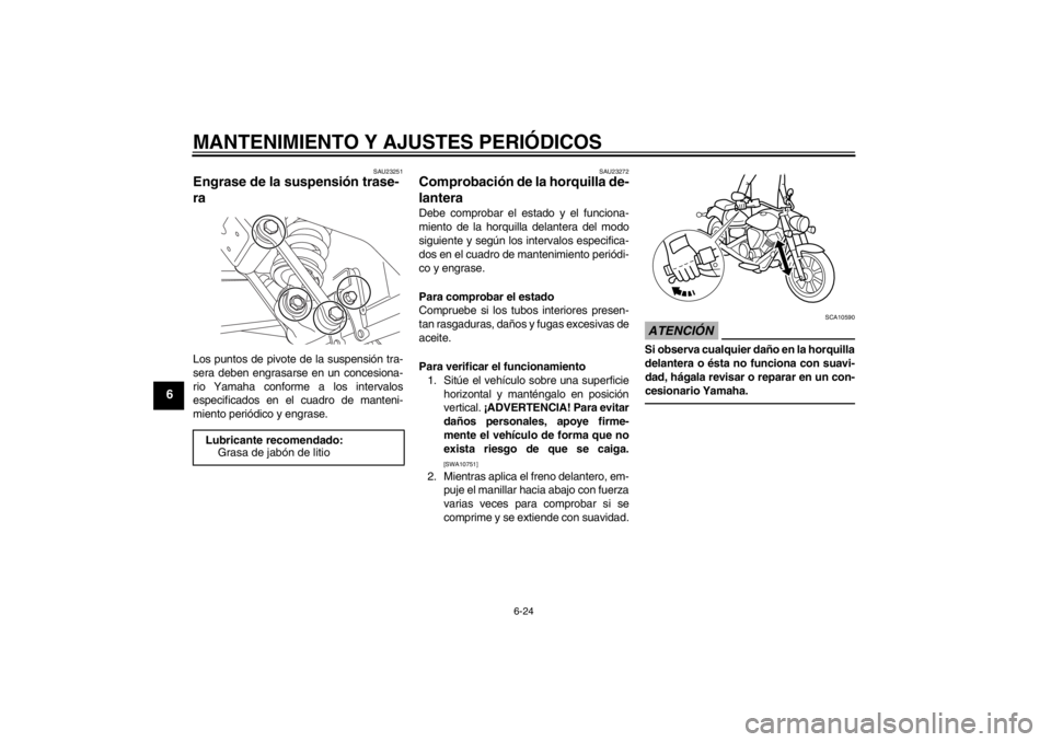 YAMAHA XVS950 2012 Manuale de Empleo (in Spanish) MANTENIMIENTO Y AJUSTES PERIÓDICOS
6-24
6
SAU23251
Engrase de la suspensi ón trase-
ra Los puntos de pivote de la suspensi ón tra-
sera deben engrasarse en un concesiona-
rio Yamaha conforme a los YAMAHA XVS950 2012 Manuale de Empleo (in Spanish) MANTENIMIENTO Y AJUSTES PERIÓDICOS
6-24
6
SAU23251
Engrase de la suspensi ón trase-
ra Los puntos de pivote de la suspensi ón tra-
sera deben engrasarse en un concesiona-
rio Yamaha conforme a los