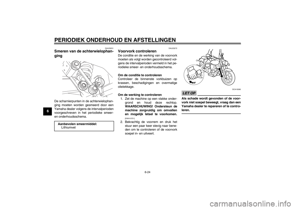 YAMAHA XVS950 2012  Instructieboekje (in Dutch) PERIODIEK ONDERHOUD EN AFSTELLINGEN
6-24
6
DAU23251
Smeren van de achterwielophan-
ging De scharnierpunten in de achterwielophan-
ging moeten worden gesmeerd door een
Yamaha dealer volgens de interval