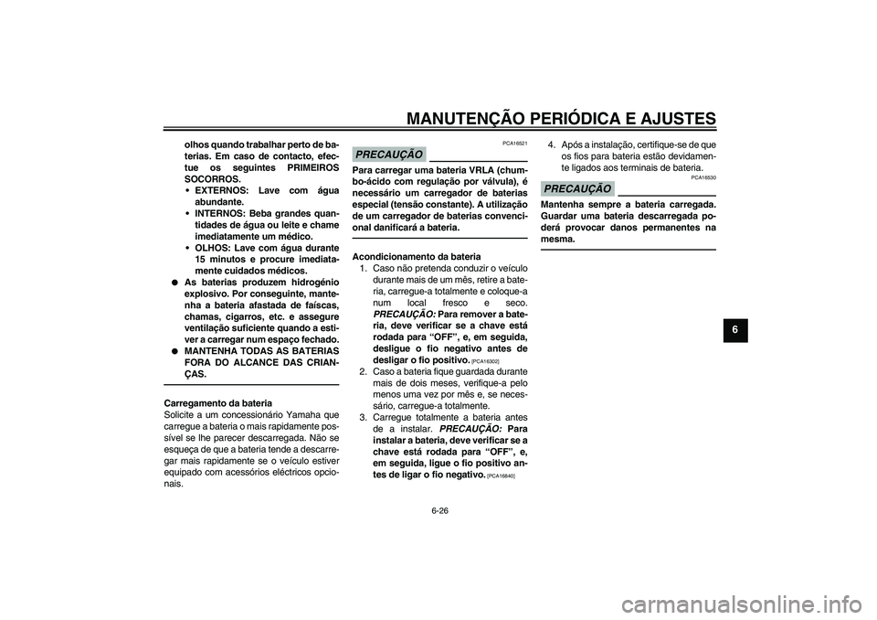 YAMAHA XVS950 2011 Manual de utilização (in Portuguese) MANUTENÇÃO PERIÓDICA E AJUSTES
6-26
6
olhos quando trabalhar perto de ba-
terias. Em caso de contacto, efec-
tue os seguintes PRIMEIROS
SOCORROS.
EXTERNOS: Lave com água
abundante.
INTERNOS: Beb YAMAHA XVS950 2011 Manual de utilização (in Portuguese) MANUTENÇÃO PERIÓDICA E AJUSTES
6-26
6
olhos quando trabalhar perto de ba-
terias. Em caso de contacto, efec-
tue os seguintes PRIMEIROS
SOCORROS.
EXTERNOS: Lave com água
abundante.
INTERNOS: Beb