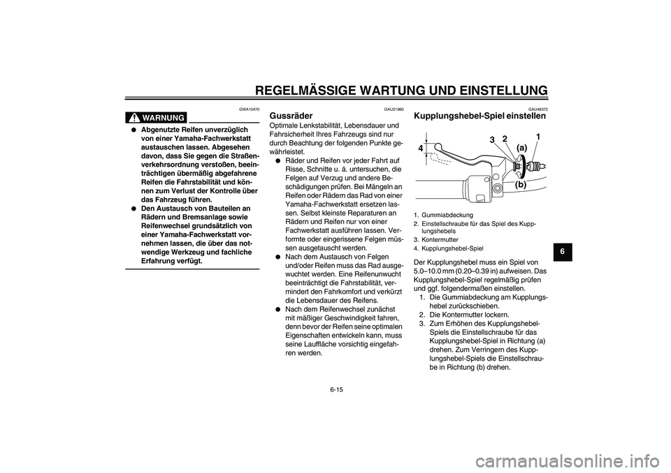 YAMAHA XVS950 2010 Betriebsanleitungen (in German) REGELMÄSSIGE WARTUNG UND EINSTELLUNG
6-15
6
WARNUNG
GWA10470
Abgenutzte Reifen unverzüglich
von einer Yamaha-Fachwerkstatt
austauschen lassen. Abgesehen
davon, dass Sie gegen die Straßen-
verk YAMAHA XVS950 2010 Betriebsanleitungen (in German) REGELMÄSSIGE WARTUNG UND EINSTELLUNG
6-15
6
WARNUNG
GWA10470
Abgenutzte Reifen unverzüglich
von einer Yamaha-Fachwerkstatt
austauschen lassen. Abgesehen
davon, dass Sie gegen die Straßen-
verk