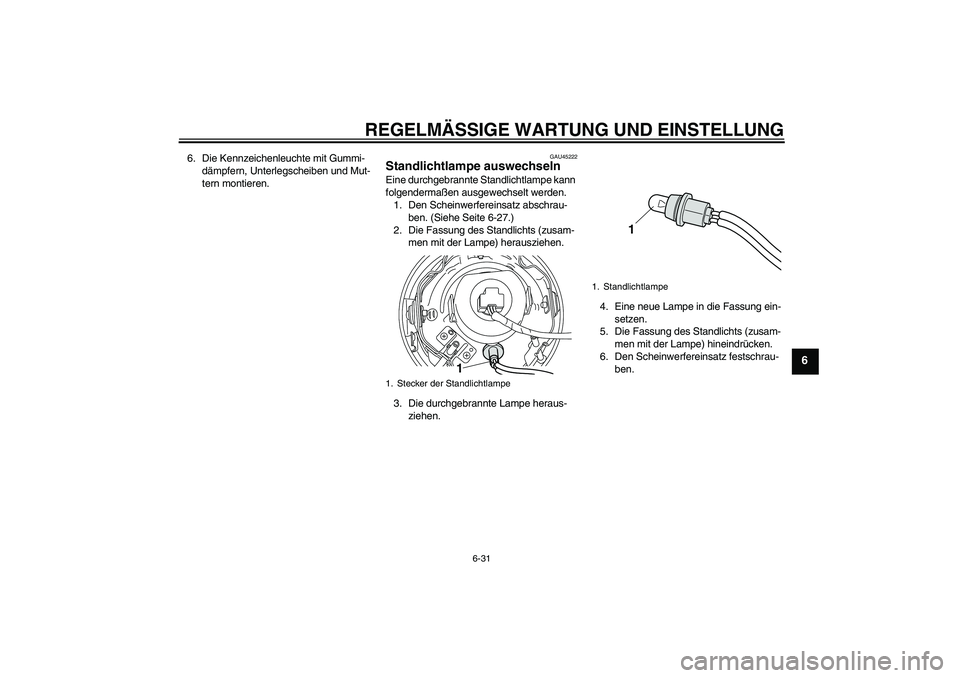 YAMAHA XVS950 2010  Betriebsanleitungen (in German) REGELMÄSSIGE WARTUNG UND EINSTELLUNG
6-31
6
6. Die Kennzeichenleuchte mit Gummi-
dämpfern, Unterlegscheiben und Mut-
tern montieren.
GAU45222
Standlichtlampe auswechseln Eine durchgebrannte Standlic