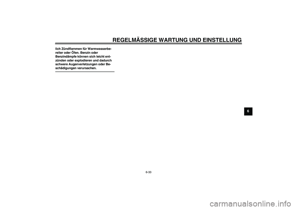 YAMAHA XVS950 2010  Betriebsanleitungen (in German) REGELMÄSSIGE WARTUNG UND EINSTELLUNG
6-33
6
lich Zündflammen für Warmwasserbe-
reiter oder Öfen. Benzin oder 
Benzindämpfe können sich leicht ent-
zünden oder explodieren und dadurch 
schwere A