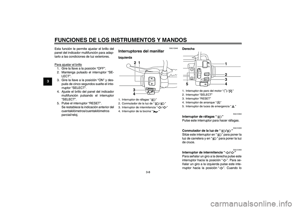 YAMAHA XVS950 2010 Manuale de Empleo (in Spanish) FUNCIONES DE LOS INSTRUMENTOS Y MANDOS
3-8
3
Esta función le permite ajustar el brillo del
panel del indicador multifunción para adap-
tarlo a las condiciones de luz exteriores.
Para ajustar el bril YAMAHA XVS950 2010 Manuale de Empleo (in Spanish) FUNCIONES DE LOS INSTRUMENTOS Y MANDOS
3-8
3
Esta función le permite ajustar el brillo del
panel del indicador multifunción para adap-
tarlo a las condiciones de luz exteriores.
Para ajustar el bril