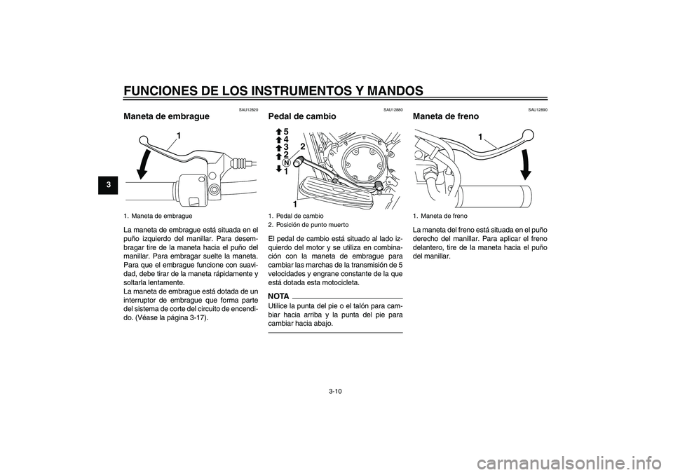 YAMAHA XVS950 2010 Manuale de Empleo (in Spanish) FUNCIONES DE LOS INSTRUMENTOS Y MANDOS
3-10
3
SAU12820
Maneta de embrague La maneta de embrague está situada en el
puño izquierdo del manillar. Para desem-
bragar tire de la maneta hacia el puño de YAMAHA XVS950 2010 Manuale de Empleo (in Spanish) FUNCIONES DE LOS INSTRUMENTOS Y MANDOS
3-10
3
SAU12820
Maneta de embrague La maneta de embrague está situada en el
puño izquierdo del manillar. Para desem-
bragar tire de la maneta hacia el puño de