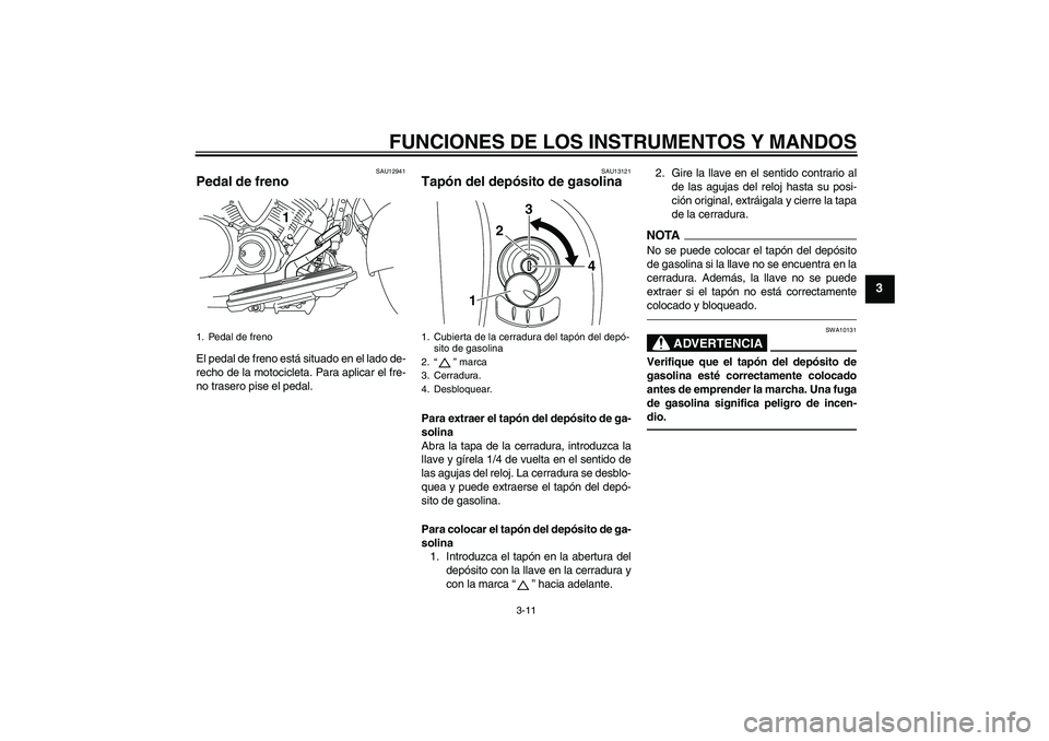 YAMAHA XVS950 2010  Manuale de Empleo (in Spanish) FUNCIONES DE LOS INSTRUMENTOS Y MANDOS
3-11
3
SAU12941
Pedal de freno El pedal de freno está situado en el lado de-
recho de la motocicleta. Para aplicar el fre-
no trasero pise el pedal.
SAU13121
Ta