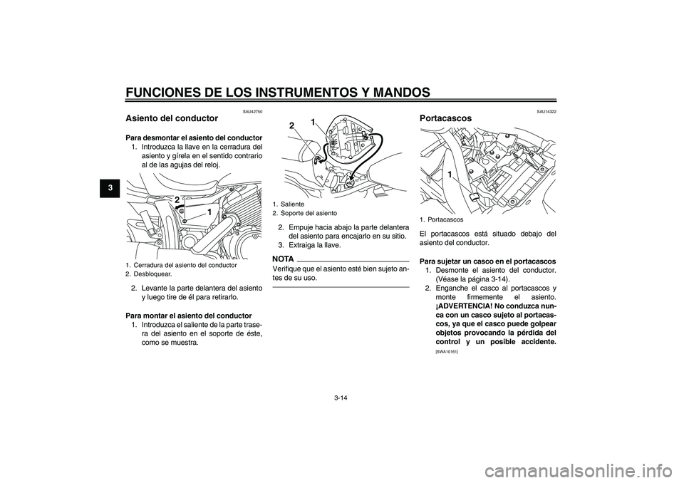 YAMAHA XVS950 2010  Manuale de Empleo (in Spanish) FUNCIONES DE LOS INSTRUMENTOS Y MANDOS
3-14
3
SAU42750
Asiento del conductor Para desmontar el asiento del conductor
1. Introduzca la llave en la cerradura del
asiento y gírela en el sentido contrari