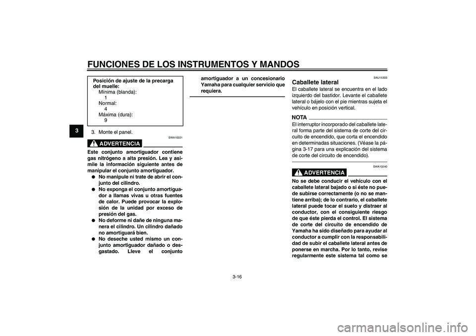 YAMAHA XVS950 2010  Manuale de Empleo (in Spanish) FUNCIONES DE LOS INSTRUMENTOS Y MANDOS
3-16
3
3. Monte el panel.
ADVERTENCIA
SWA10221
Este conjunto amortiguador contiene
gas nitrógeno a alta presión. Lea y asi-
mile la información siguiente ante