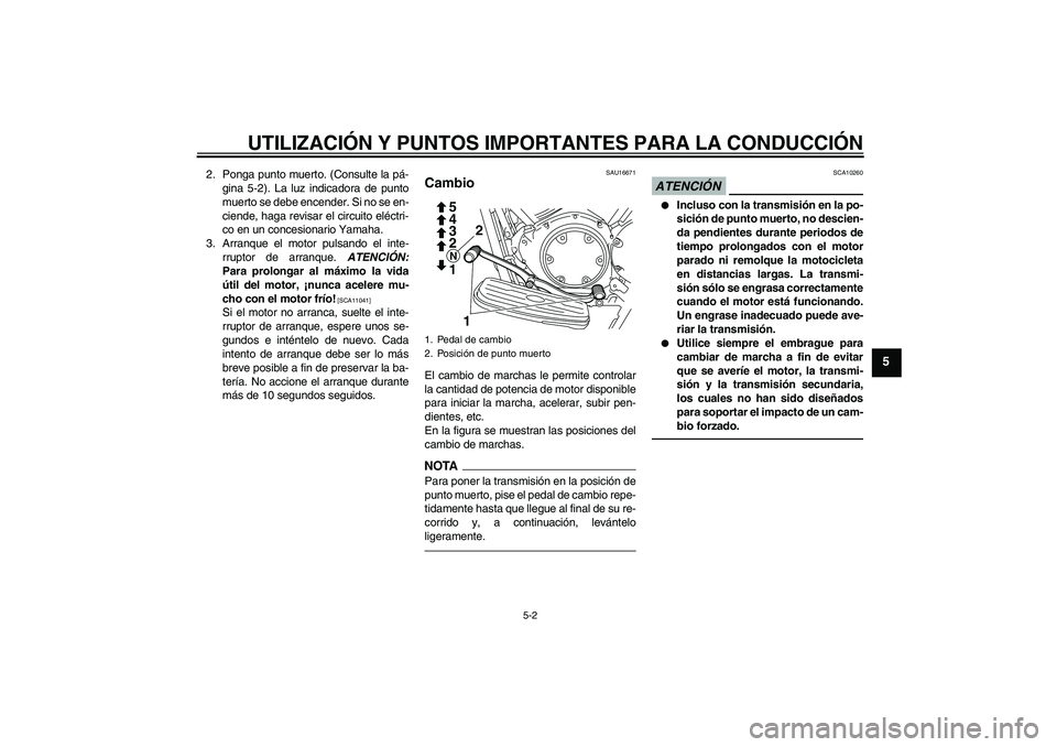 YAMAHA XVS950 2010  Manuale de Empleo (in Spanish) UTILIZACIÓN Y PUNTOS IMPORTANTES PARA LA CONDUCCIÓN
5-2
5
2. Ponga punto muerto. (Consulte la pá-
gina 5-2). La luz indicadora de punto
muerto se debe encender. Si no se en-
ciende, haga revisar el