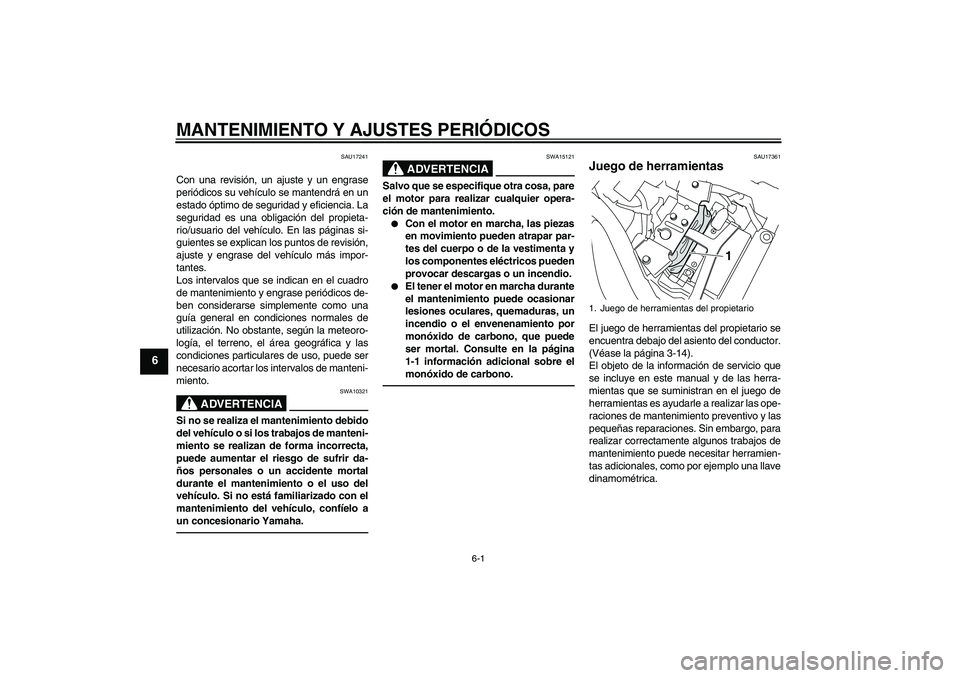 YAMAHA XVS950 2010  Manuale de Empleo (in Spanish) MANTENIMIENTO Y AJUSTES PERIÓDICOS
6-1
6
SAU17241
Con una revisión, un ajuste y un engrase
periódicos su vehículo se mantendrá en un
estado óptimo de seguridad y eficiencia. La
seguridad es una 