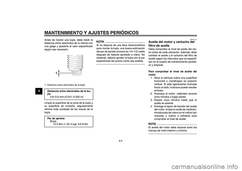 YAMAHA XVS950 2010 Manuale de Empleo (in Spanish) MANTENIMIENTO Y AJUSTES PERIÓDICOS
6-9
6
Antes de montar una bujía, debe medir la
distancia entre electrodos de la misma con
una galga y ajustarla al valor especificado
según sea necesario.
Limpie YAMAHA XVS950 2010 Manuale de Empleo (in Spanish) MANTENIMIENTO Y AJUSTES PERIÓDICOS
6-9
6
Antes de montar una bujía, debe medir la
distancia entre electrodos de la misma con
una galga y ajustarla al valor especificado
según sea necesario.
Limpie