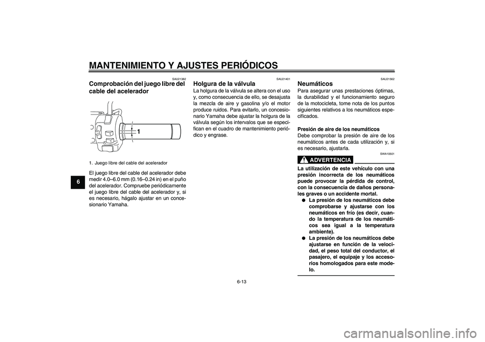 YAMAHA XVS950 2010  Manuale de Empleo (in Spanish) MANTENIMIENTO Y AJUSTES PERIÓDICOS
6-13
6
SAU21382
Comprobación del juego libre del 
cable del acelerador El juego libre del cable del acelerador debe
medir 4.0–6.0 mm (0.16–0.24 in) en el puño