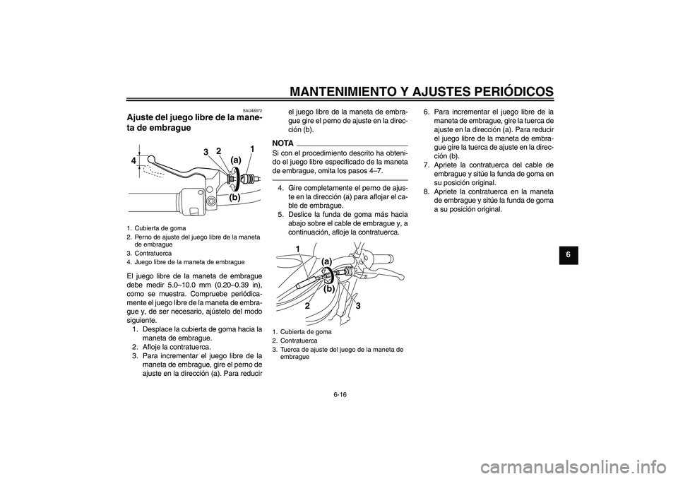 YAMAHA XVS950 2010  Manuale de Empleo (in Spanish) MANTENIMIENTO Y AJUSTES PERIÓDICOS
6-16
6
SAU48372
Ajuste del juego libre de la mane-
ta de embrague El juego libre de la maneta de embrague
debe medir 5.0–10.0 mm (0.20–0.39 in),
como se muestra