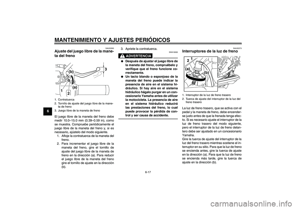 YAMAHA XVS950 2010  Manuale de Empleo (in Spanish) MANTENIMIENTO Y AJUSTES PERIÓDICOS
6-17
6
SAU22093
Ajuste del juego libre de la mane-
ta del freno El juego libre de la maneta del freno debe
medir 10.0–15.0 mm (0.39–0.59 in), como
se muestra. C