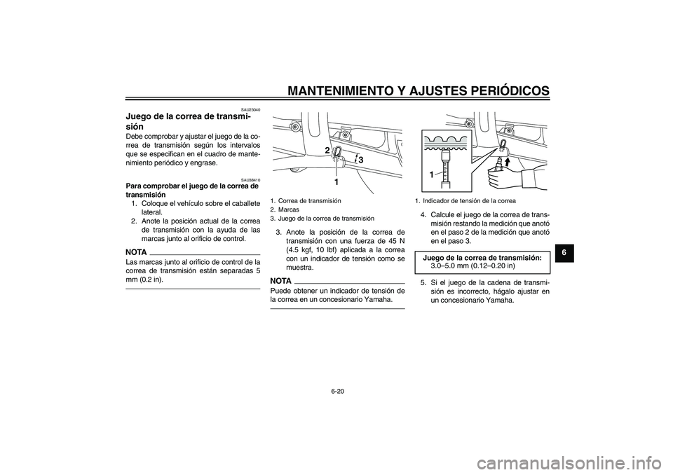 YAMAHA XVS950 2010  Manuale de Empleo (in Spanish) MANTENIMIENTO Y AJUSTES PERIÓDICOS
6-20
6
SAU23040
Juego de la correa de transmi-
sión Debe comprobar y ajustar el juego de la co-
rrea de transmisión según los intervalos
que se especifican en el