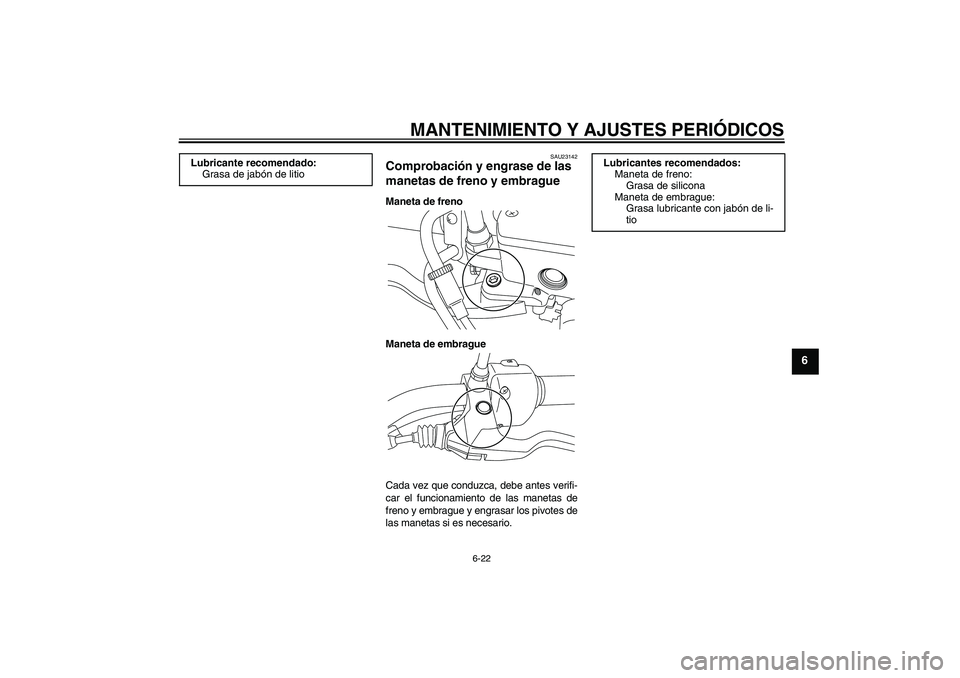 YAMAHA XVS950 2010  Manuale de Empleo (in Spanish) MANTENIMIENTO Y AJUSTES PERIÓDICOS
6-22
6
SAU23142
Comprobación y engrase de las 
manetas de freno y embrague Maneta de freno
Maneta de embrague
Cada vez que conduzca, debe antes verifi-
car el func