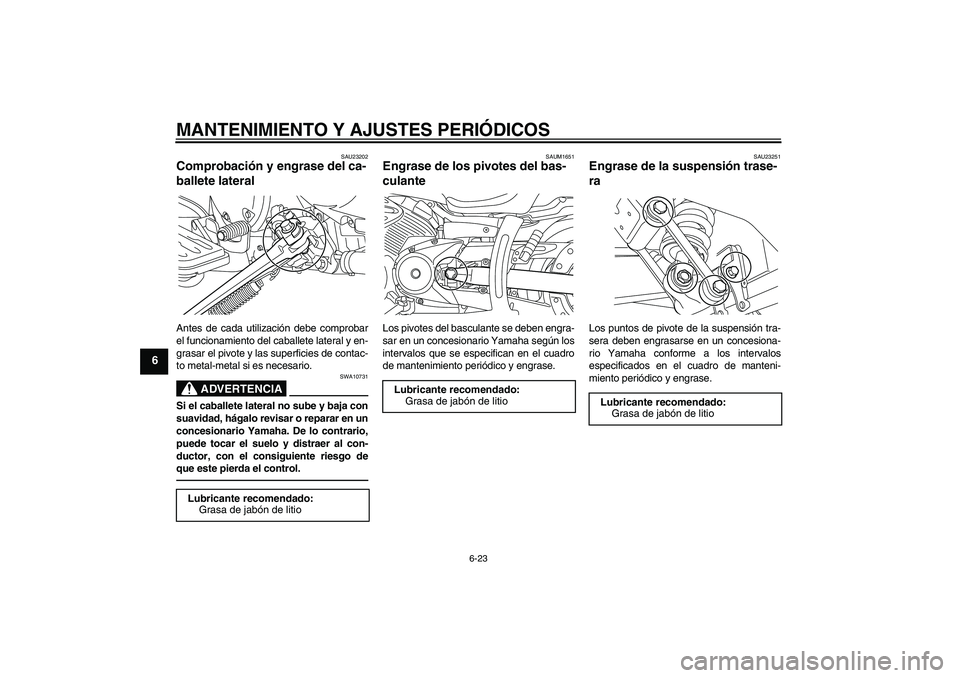 YAMAHA XVS950 2010  Manuale de Empleo (in Spanish) MANTENIMIENTO Y AJUSTES PERIÓDICOS
6-23
6
SAU23202
Comprobación y engrase del ca-
ballete lateral Antes de cada utilización debe comprobar
el funcionamiento del caballete lateral y en-
grasar el pi