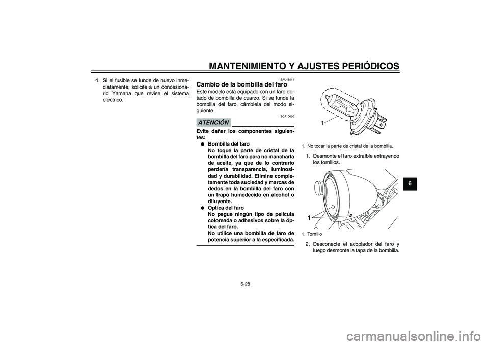 YAMAHA XVS950 2010 Manuale de Empleo (in Spanish) MANTENIMIENTO Y AJUSTES PERIÓDICOS
6-28
6
4. Si el fusible se funde de nuevo inme-
diatamente, solicite a un concesiona-
rio Yamaha que revise el sistema
eléctrico.
SAU48511
Cambio de la bombilla de YAMAHA XVS950 2010 Manuale de Empleo (in Spanish) MANTENIMIENTO Y AJUSTES PERIÓDICOS
6-28
6
4. Si el fusible se funde de nuevo inme-
diatamente, solicite a un concesiona-
rio Yamaha que revise el sistema
eléctrico.
SAU48511
Cambio de la bombilla de