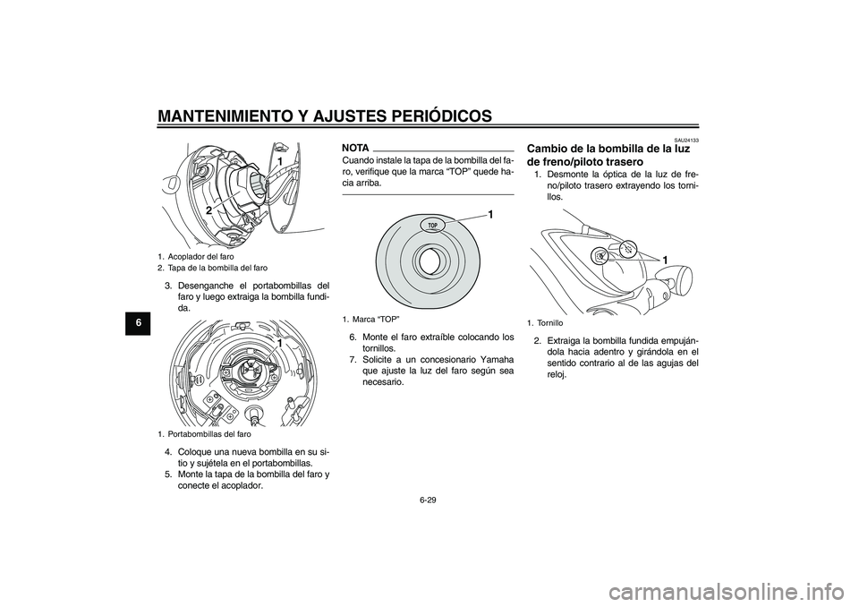 YAMAHA XVS950 2010  Manuale de Empleo (in Spanish) MANTENIMIENTO Y AJUSTES PERIÓDICOS
6-29
6
3. Desenganche el portabombillas del
faro y luego extraiga la bombilla fundi-
da.
4. Coloque una nueva bombilla en su si-
tio y sujétela en el portabombilla