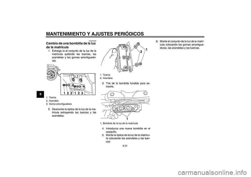 YAMAHA XVS950 2010  Manuale de Empleo (in Spanish) MANTENIMIENTO Y AJUSTES PERIÓDICOS
6-31
6
SAU24324
Cambio de una bombilla de la luz 
de la matrícula 1. Extraiga la el conjunto de la luz de la
matrícula quitando las tuercas, las
arandelas y las g