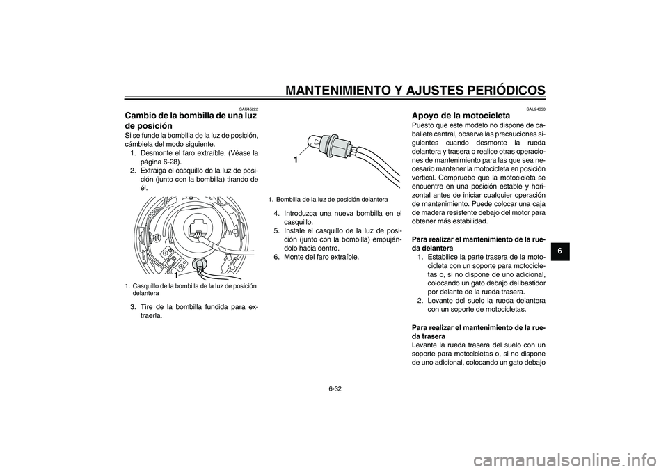 YAMAHA XVS950 2010 Manuale de Empleo (in Spanish) MANTENIMIENTO Y AJUSTES PERIÓDICOS
6-32
6
SAU45222
Cambio de la bombilla de una luz
de posición Si se funde la bombilla de la luz de posición,
cámbiela del modo siguiente.
1. Desmonte el faro ext YAMAHA XVS950 2010 Manuale de Empleo (in Spanish) MANTENIMIENTO Y AJUSTES PERIÓDICOS
6-32
6
SAU45222
Cambio de la bombilla de una luz
de posición Si se funde la bombilla de la luz de posición,
cámbiela del modo siguiente.
1. Desmonte el faro ext