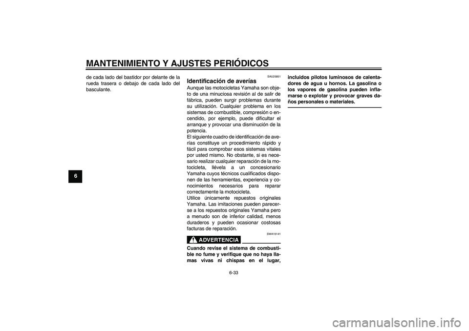 YAMAHA XVS950 2010 Manuale de Empleo (in Spanish) MANTENIMIENTO Y AJUSTES PERIÓDICOS
6-33
6
de cada lado del bastidor por delante de la
rueda trasera o debajo de cada lado del
basculante.
SAU25851
Identificación de averías Aunque las motocicletas YAMAHA XVS950 2010 Manuale de Empleo (in Spanish) MANTENIMIENTO Y AJUSTES PERIÓDICOS
6-33
6
de cada lado del bastidor por delante de la
rueda trasera o debajo de cada lado del
basculante.
SAU25851
Identificación de averías Aunque las motocicletas