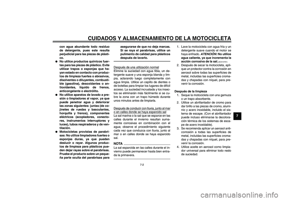 YAMAHA XVS950 2010  Manuale de Empleo (in Spanish) CUIDADOS Y ALMACENAMIENTO DE LA MOTOCICLETA
7-2
7
con agua abundante todo residuo
de detergente, pues este resulta
perjudicial para las piezas de plásti-
co.

No utilice productos químicos fuer-
te