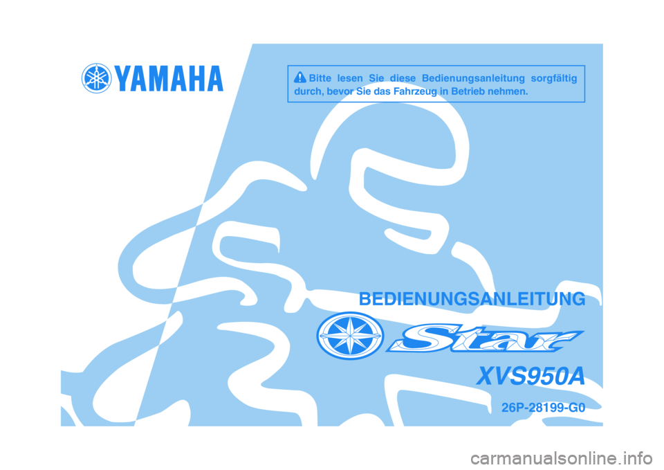 YAMAHA XVS950 2009  Betriebsanleitungen (in German)   
BEDIENUNGSANLEITUNG
26P-28199-G0
XVS950A
     Bitte  lesen  Sie  diese  Bedienungsanleitung  sorgfältig
durch, bevor Sie das Fahrzeug in Betrieb nehmen.
✥✩✷✴❆❍❂
✰
❆❍ ✤ 