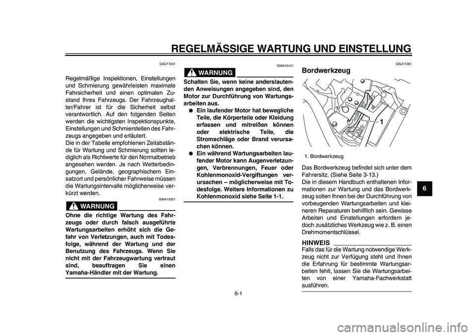 YAMAHA XVS950 2009 Betriebsanleitungen (in German)
6-1
2
3
4
5
67
8
9
REGELMÄSSIGE WARTUNG UND EINSTELLUNG
GAU17241
Regelmäßige Inspektionen, Einstellungen
und Schmierung gewährleisten maximale
Fahrsicherheit und einen optimalen Zu-
stand I YAMAHA XVS950 2009 Betriebsanleitungen (in German)
6-1
2
3
4
5
67
8
9
REGELMÄSSIGE WARTUNG UND EINSTELLUNG
GAU17241
Regelmäßige Inspektionen, Einstellungen
und Schmierung gewährleisten maximale
Fahrsicherheit und einen optimalen Zu-
stand I