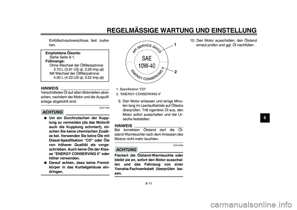 YAMAHA XVS950 2009 Betriebsanleitungen (in German)
REGELMÄSSIGE WARTUNG UND EINSTELLUNG
6-11
2
3
4
5
67
8
9
Einfüllschraubverschluss fest zudre-
hen.
HINWEIS
Verschüttetes Öl auf allen Motorteilen abwi-
schen, nachdem der Motor und die Aus YAMAHA XVS950 2009 Betriebsanleitungen (in German)
REGELMÄSSIGE WARTUNG UND EINSTELLUNG
6-11
2
3
4
5
67
8
9
Einfüllschraubverschluss fest zudre-
hen.
HINWEIS
Verschüttetes Öl auf allen Motorteilen abwi-
schen, nachdem der Motor und die Aus