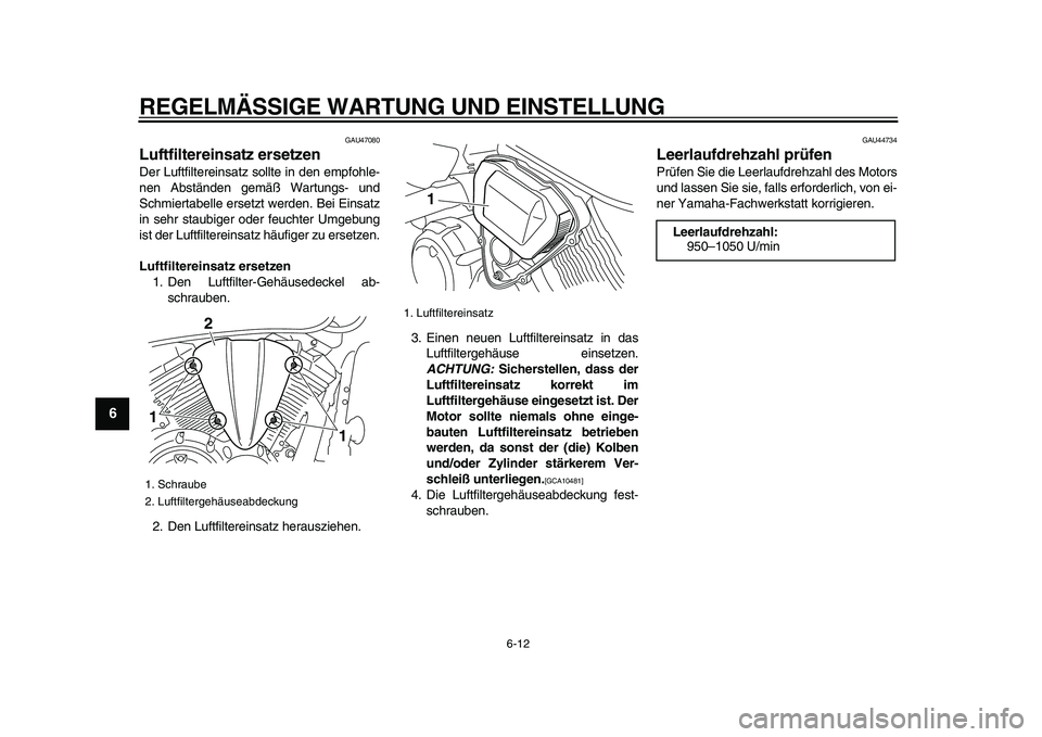 YAMAHA XVS950 2009 Betriebsanleitungen (in German)
REGELMÄSSIGE WARTUNG UND EINSTELLUNG
6-12
1
2
3
4
5
6
7
8
9
GAU47080
Luftfiltereinsatz ersetzen
Der Luftfiltereinsatz sollte in den empfohle-
nen Abständen gemäß Wartungs- und
Schmiertabe YAMAHA XVS950 2009 Betriebsanleitungen (in German)
REGELMÄSSIGE WARTUNG UND EINSTELLUNG
6-12
1
2
3
4
5
6
7
8
9
GAU47080
Luftfiltereinsatz ersetzen
Der Luftfiltereinsatz sollte in den empfohle-
nen Abständen gemäß Wartungs- und
Schmiertabe