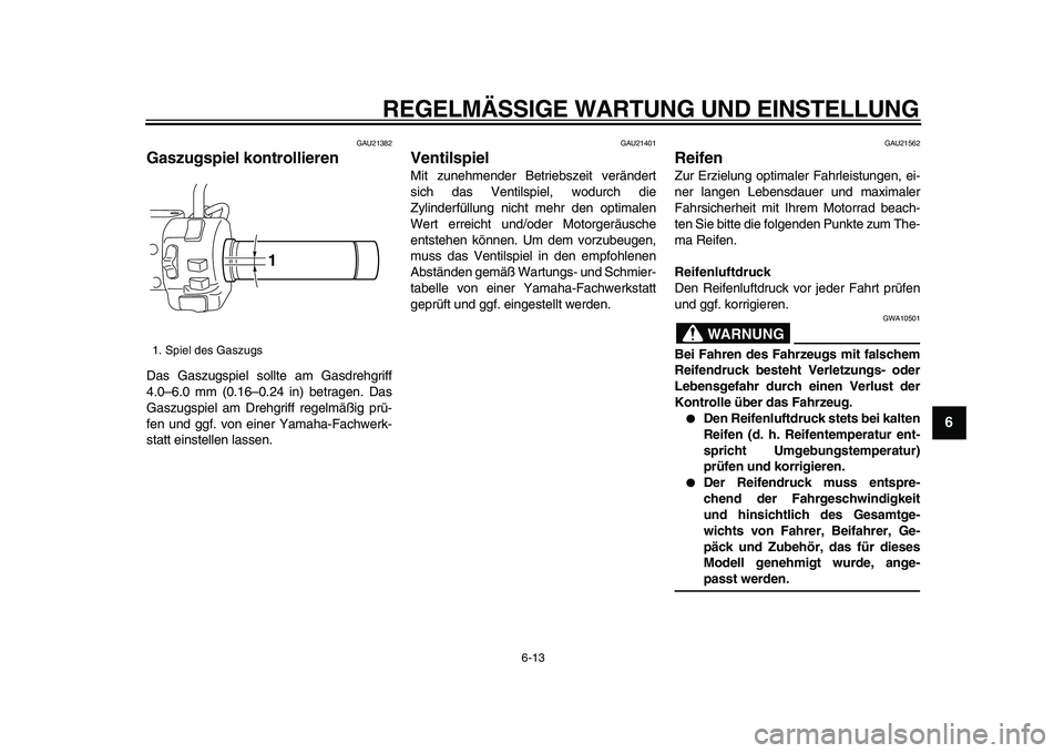 YAMAHA XVS950 2009 Betriebsanleitungen (in German)
REGELMÄSSIGE WARTUNG UND EINSTELLUNG
6-13
2
3
4
5
67
8
9
GAU21382
Gaszugspiel kontrollieren
Das Gaszugspiel sollte am Gasdrehgriff
4.0–6.0 mm (0.16–0.24 in) betragen. Das
Gaszugspiel am YAMAHA XVS950 2009 Betriebsanleitungen (in German)
REGELMÄSSIGE WARTUNG UND EINSTELLUNG
6-13
2
3
4
5
67
8
9
GAU21382
Gaszugspiel kontrollieren
Das Gaszugspiel sollte am Gasdrehgriff
4.0–6.0 mm (0.16–0.24 in) betragen. Das
Gaszugspiel am