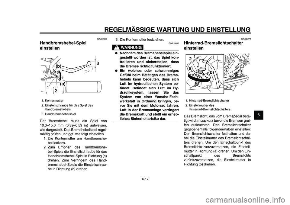 YAMAHA XVS950 2009 Betriebsanleitungen (in German)
REGELMÄSSIGE WARTUNG UND EINSTELLUNG
6-17
2
3
4
5
67
8
9
GAU22093
Handbremshebel-Spiel
einstellen
Der Bremshebel muss ein Spiel von
10.0–15.0 mm (0.39–0.59 in) aufweisen,
wie dargestell YAMAHA XVS950 2009 Betriebsanleitungen (in German)
REGELMÄSSIGE WARTUNG UND EINSTELLUNG
6-17
2
3
4
5
67
8
9
GAU22093
Handbremshebel-Spiel
einstellen
Der Bremshebel muss ein Spiel von
10.0–15.0 mm (0.39–0.59 in) aufweisen,
wie dargestell