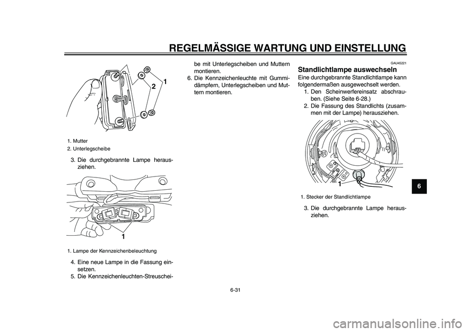 YAMAHA XVS950 2009  Betriebsanleitungen (in German)  
REGELMÄSSIGE WARTUNG UND EINSTELLUNG 
6-31 
2
3
4
5
67
8
9
 
3. Die durchgebrannte Lampe heraus-
ziehen.
4. Eine neue Lampe in die Fassung ein-
setzen.
5. Die Kennzeichenleuchten-Streuschei-be mit 