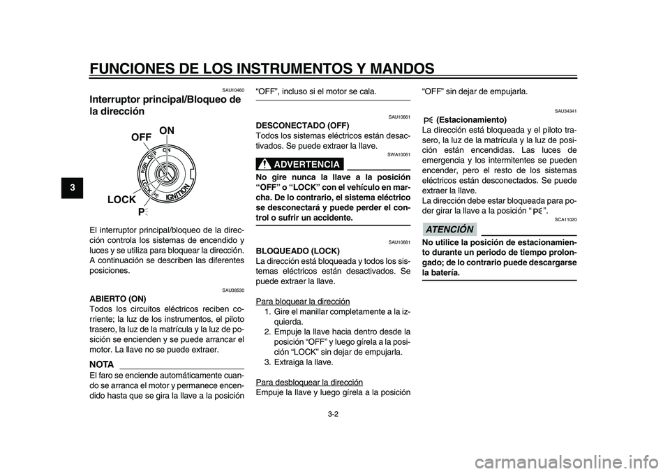 YAMAHA XVS950 2009  Manuale de Empleo (in Spanish)  
FUNCIONES DE LOS INSTRUMENTOS Y MANDOS 
3-2 
1
2
3
4
5
6
7
8
9
 
SAU10460 
Interruptor principal/Bloqueo de 
la dirección  
El interruptor principal/bloqueo de la direc-
ción controla los sistemas