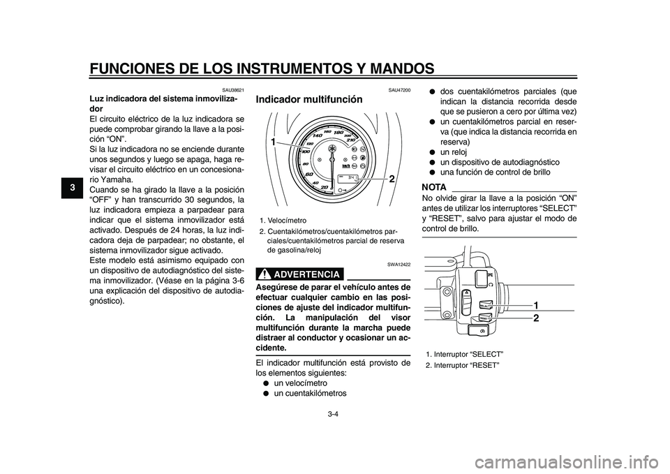YAMAHA XVS950 2009  Manuale de Empleo (in Spanish)  
FUNCIONES DE LOS INSTRUMENTOS Y MANDOS 
3-4 
1
2
3
4
5
6
7
8
9
 
SAU38621 
Luz indicadora del sistema inmoviliza-
dor  
El circuito eléctrico de la luz indicadora se
puede comprobar girando la llav