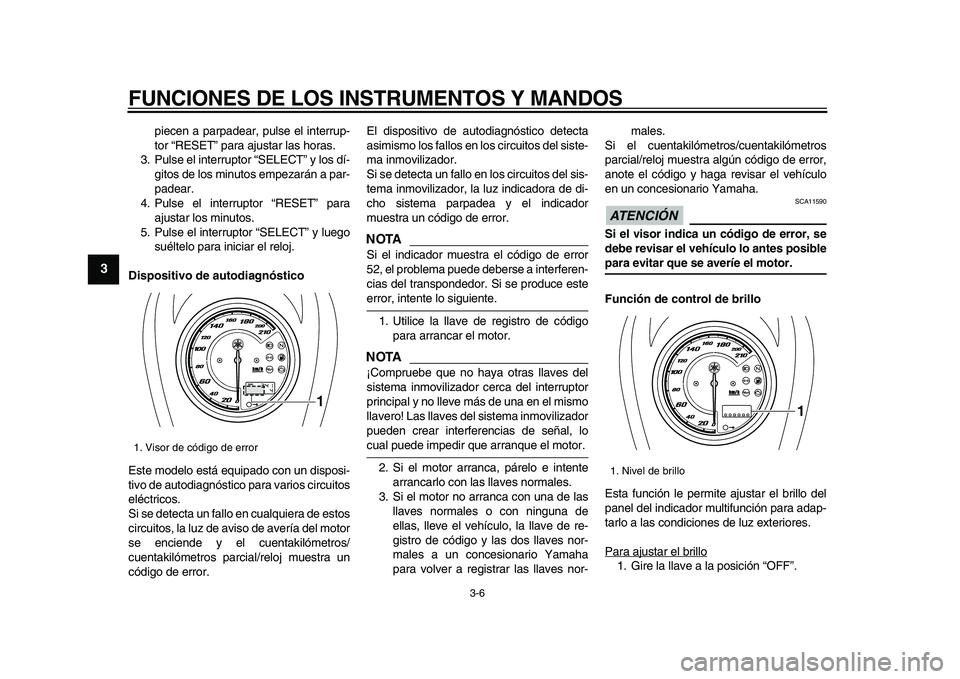 YAMAHA XVS950 2009  Manuale de Empleo (in Spanish)  
FUNCIONES DE LOS INSTRUMENTOS Y MANDOS 
3-6 
1
2
3
4
5
6
7
8
9
 
piecen a parpadear, pulse el interrup-
tor “RESET” para ajustar las horas.
3. Pulse el interruptor “SELECT” y los dí-
gitos 