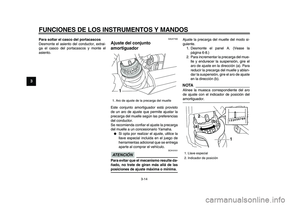 YAMAHA XVS950 2009  Manuale de Empleo (in Spanish)  
FUNCIONES DE LOS INSTRUMENTOS Y MANDOS 
3-14 
1
2
3
4
5
6
7
8
9
 
Para soltar el casco del portacascos 
Desmonte el asiento del conductor, extrai-
ga el casco del portacascos y monte el
asiento. 
SA