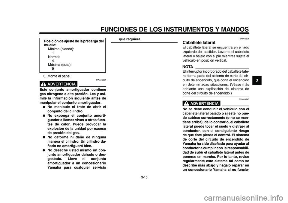 YAMAHA XVS950 2009  Manuale de Empleo (in Spanish)  
FUNCIONES DE LOS INSTRUMENTOS Y MANDOS 
3-15 
2
34
5
6
7
8
9
 
3. Monte el panel.
ADVERTENCIA
 
SWA10221 
Este conjunto amortiguador contiene
gas nitrógeno a alta presión. Lea y asi-
mile la infor