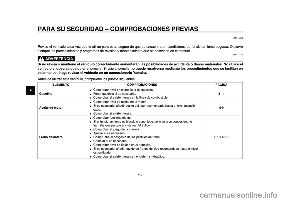 YAMAHA XVS950 2009  Manuale de Empleo (in Spanish)  
4-1 
1
2
3
4
5
6
7
8
9
 
PARA SU SEGURIDAD – COMPROBACIONES PREVIAS 
SAU15596 
Revise el vehículo cada vez que lo utilice para estar seguro de que se encuentra en condiciones de funcionamiento se