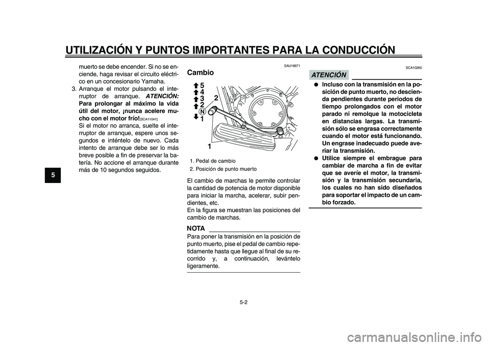 YAMAHA XVS950 2009  Manuale de Empleo (in Spanish)  
UTILIZACIÓN Y PUNTOS IMPORTANTES PARA LA CONDUCCIÓN 
5-2 
1
2
3
4
5
6
7
8
9
 
muerto se debe encender. Si no se en-
ciende, haga revisar el circuito eléctri-
co en un concesionario Yamaha.
3. Arr