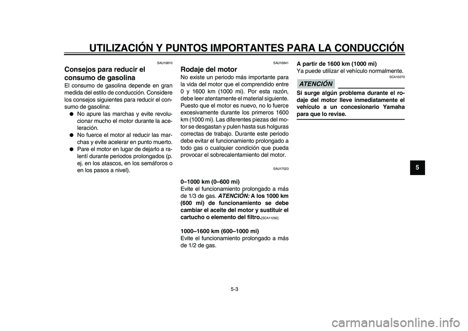 YAMAHA XVS950 2009  Manuale de Empleo (in Spanish)  
UTILIZACIÓN Y PUNTOS IMPORTANTES PARA LA CONDUCCIÓN 
5-3 
2
3
4
56
7
8
9
 
SAU16810 
Consejos para reducir el 
consumo de gasolina  
El consumo de gasolina depende en gran
medida del estilo de con