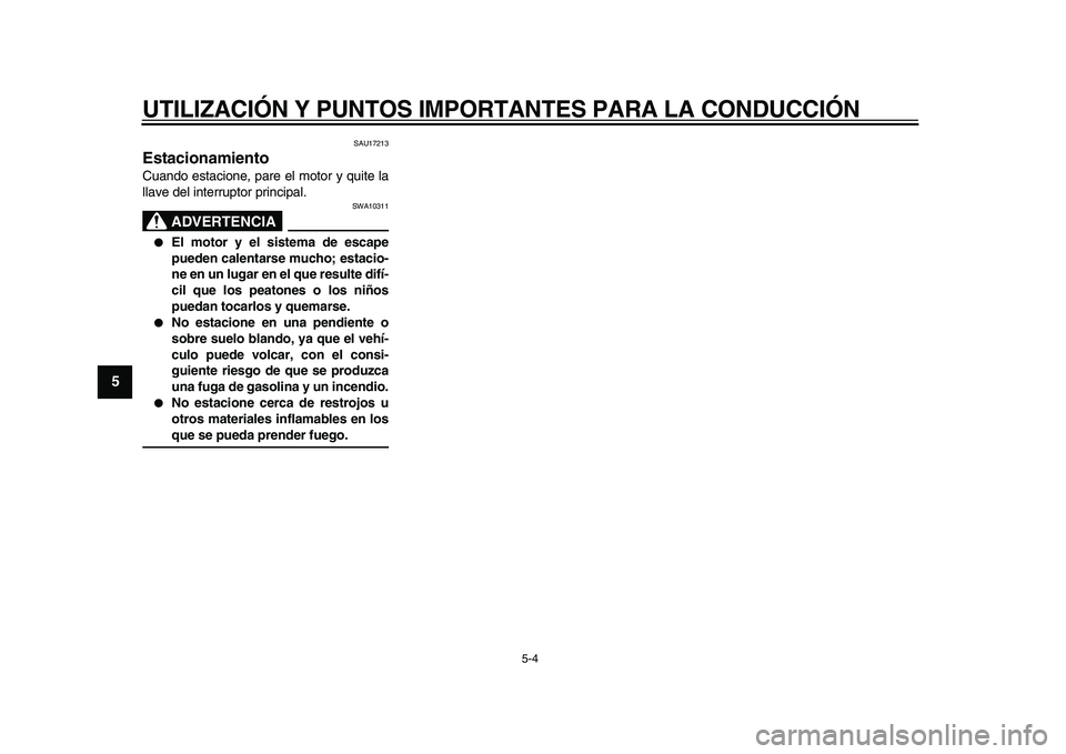 YAMAHA XVS950 2009  Manuale de Empleo (in Spanish)  
UTILIZACIÓN Y PUNTOS IMPORTANTES PARA LA CONDUCCIÓN 
5-4 
1
2
3
4
5
6
7
8
9
 
SAU17213 
Estacionamiento  
Cuando estacione, pare el motor y quite la
llave del interruptor principal.
ADVERTENCIA
 
