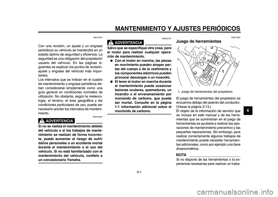 YAMAHA XVS950 2009  Manuale de Empleo (in Spanish)  
6-1 
2
3
4
5
67
8
9
 
MANTENIMIENTO Y AJUSTES PERIÓDICOS 
SAU17241 
Con una revisión, un ajuste y un engrase
periódicos su vehículo se mantendrá en un
estado óptimo de seguridad y eficiencia. 